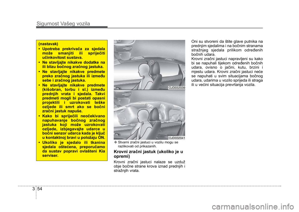 KIA CEED SPORTWAGON 2014 Owners Manual Sigurnost Vašeg vozila
543
Krovni zračni jastuk (ukoliko je u
opremi)
Krovni zračni jastuci nalaze se uzduž
obje bočne strane krova iznad prednjih i
stražnjih vrata.Oni su stvoreni da štite gla KIA CEED SPORTWAGON 2014 Owners Manual Sigurnost Vašeg vozila
543
Krovni zračni jastuk (ukoliko je u
opremi)
Krovni zračni jastuci nalaze se uzduž
obje bočne strane krova iznad prednjih i
stražnjih vrata.Oni su stvoreni da štite gla