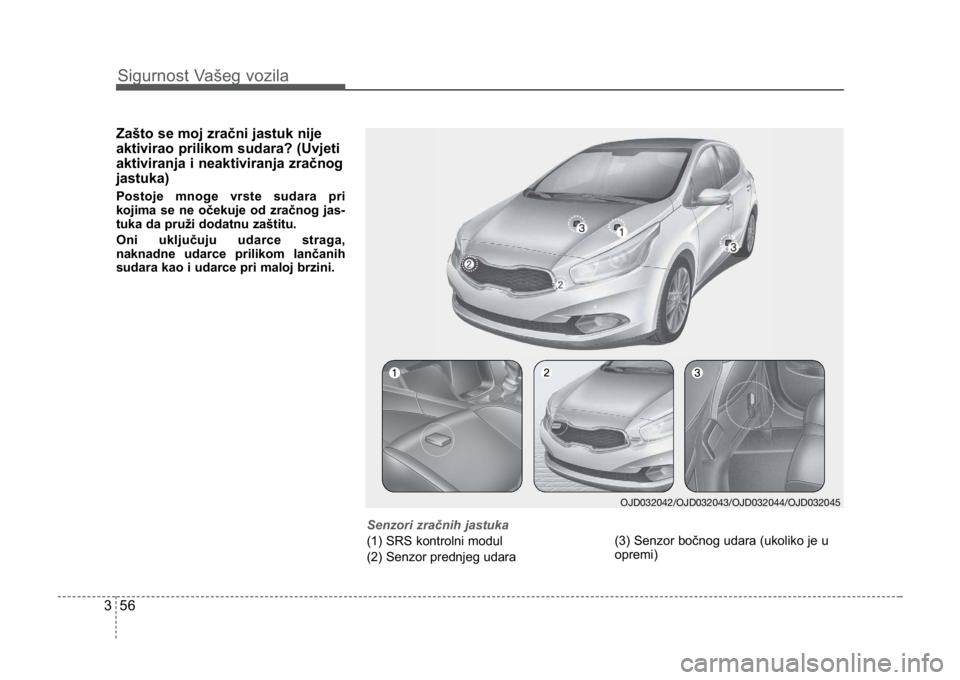 KIA CEED SPORTWAGON 2014  Owners Manual Sigurnost Vašeg vozila
563
Zašto se moj zračni jastuk nije
aktivirao prilikom sudara? (Uvjeti
aktiviranja i neaktiviranja zračnog
jastuka)
Postoje mnoge vrste sudara pri
kojima se ne očekuje od z