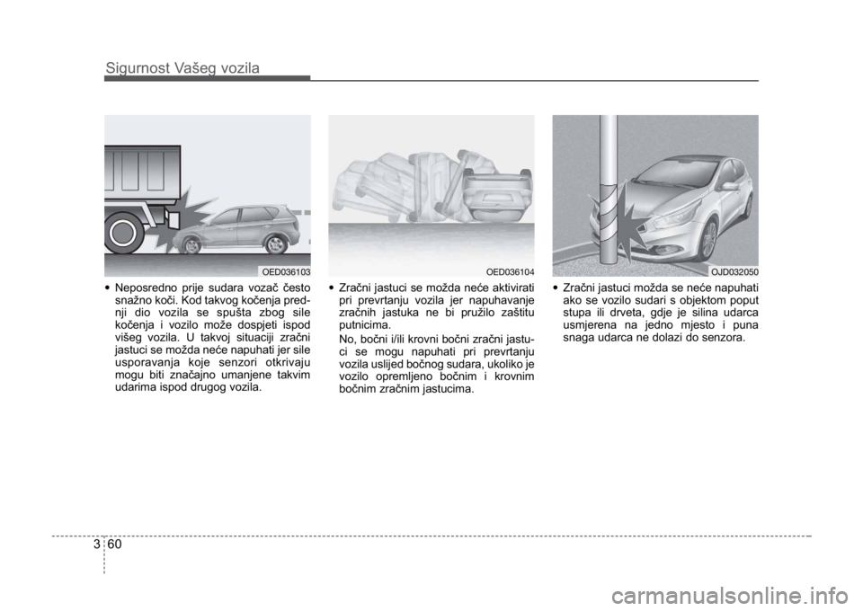 KIA CEED SPORTWAGON 2014  Owners Manual Sigurnost Vašeg vozila
603
•Neposredno prije sudara vozač često
snažno koči. Kod takvog kočenja pred-
nji dio vozila se spušta zbog sile
kočenja i vozilo može dospjeti ispod
višeg vozila. 