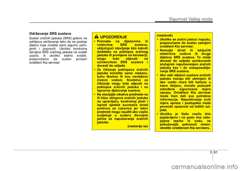KIA CEED SPORTWAGON 2014 Owners Manual 361
Sigurnost Vašeg vozila
Održavanje SRS sustava
Sustav zračnih jastuka (SRS) gotovo ne
zahtijeva održavanje tako da ne postoje
dijelovi koje možete sami sigurno zami-
jeniti i popraviti. Ukolik KIA CEED SPORTWAGON 2014 Owners Manual 361
Sigurnost Vašeg vozila
Održavanje SRS sustava
Sustav zračnih jastuka (SRS) gotovo ne
zahtijeva održavanje tako da ne postoje
dijelovi koje možete sami sigurno zami-
jeniti i popraviti. Ukolik