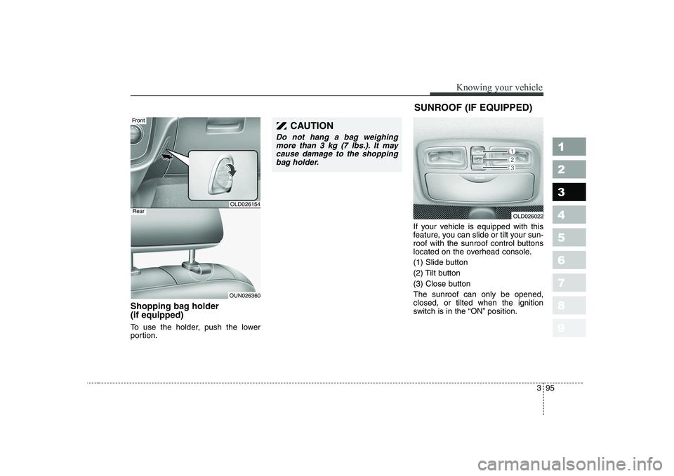KIA CERATO 2007  Owners Manual 395
1 23456789
Knowing your vehicle
Shopping bag holder  (if equipped) 
To use the holder, push the lower 
portion.If your vehicle is equipped with this
feature, you can slide or tilt your sun-
roof w
