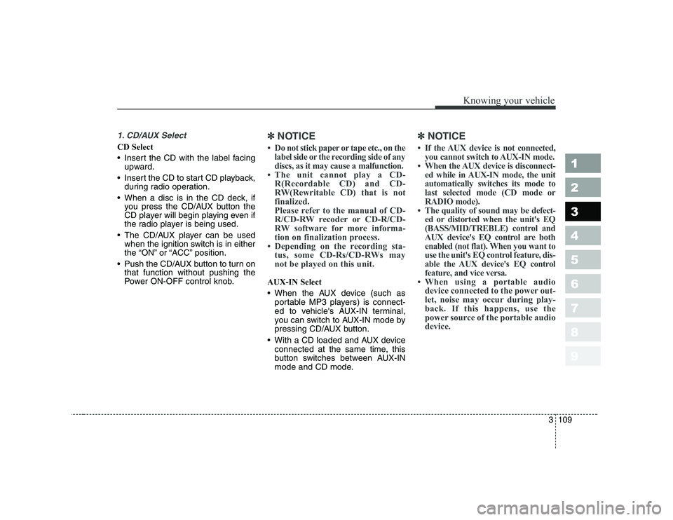 KIA CERATO 2007  Owners Manual 3 109
Knowing your vehicle
1 23456789
1. CD/AUX Select
CD Select 
 Insert the CD with the label facingupward.
 Insert the CD to start CD playback, during radio operation.
 When a disc is in the CD 