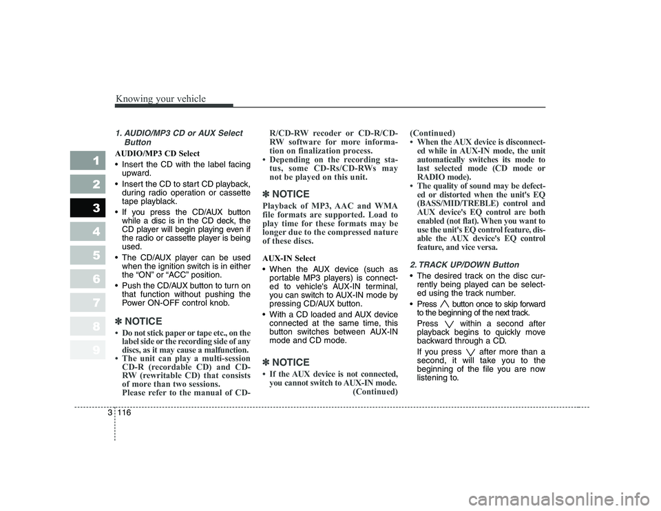 KIA CERATO 2007  Owners Manual Knowing your vehicle
116
3
1 23456789
1. AUDIO/MP3 CD or AUX Select
Button
AUDIO/MP3 CD Select 
 Insert the CD with the label facingupward.
 Insert the CD to start CD playback, during radio operatio