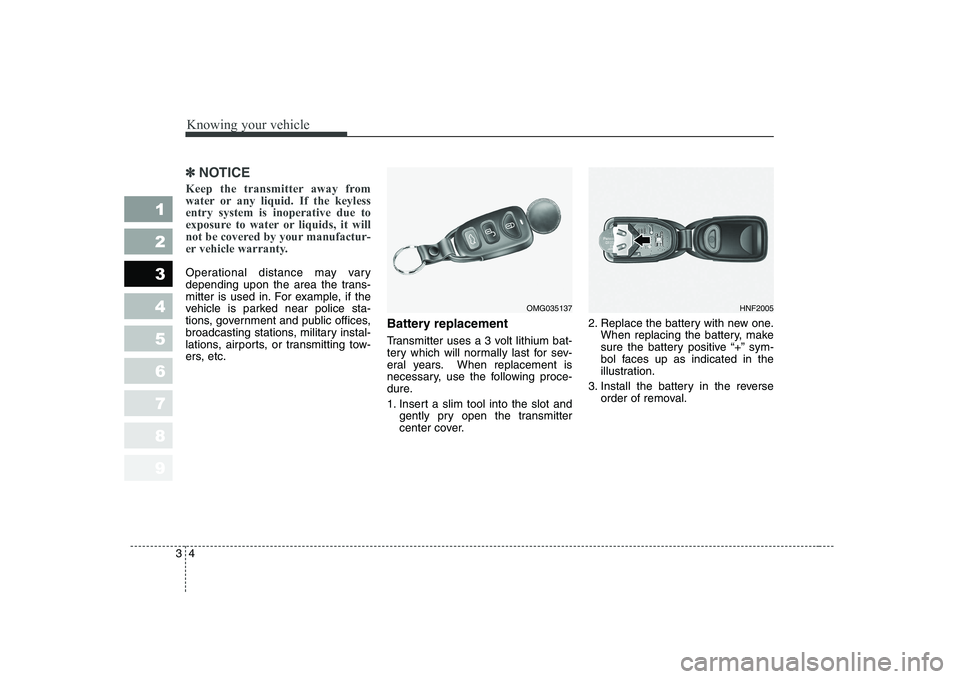 KIA CERATO 2007 Owners Manual Knowing your vehicle
4
3
1 23456789
✽✽
NOTICE
Keep the transmitter away from
water or any liquid. If the keylessentry system is inoperative due to
exposure to water or liquids, it will
not be cov KIA CERATO 2007 Owners Manual Knowing your vehicle
4
3
1 23456789
✽✽
NOTICE
Keep the transmitter away from
water or any liquid. If the keylessentry system is inoperative due to
exposure to water or liquids, it will
not be cov