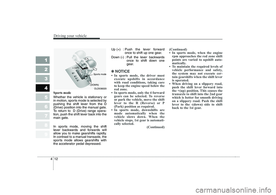 KIA CERATO 2007  Owners Manual Driving your vehicle
12
4
1 23456789
Sports mode 
Whether the vehicle is stationary or 
in motion, sports mode is selected by
pushing the shift lever from the D
(Drive) position into the manual gate.
