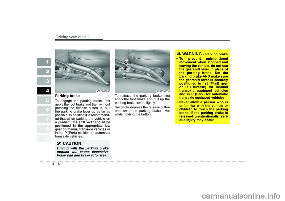 KIA CERATO 2007 Owners Manual Driving your vehicle
16
4
1 23456789
Parking brake
To engage the parking brake, first
apply the foot brake and then without
pressing the release button in, pull
the parking brake lever up as far a KIA CERATO 2007 Owners Manual Driving your vehicle
16
4
1 23456789
Parking brake
To engage the parking brake, first
apply the foot brake and then without
pressing the release button in, pull
the parking brake lever up as far a