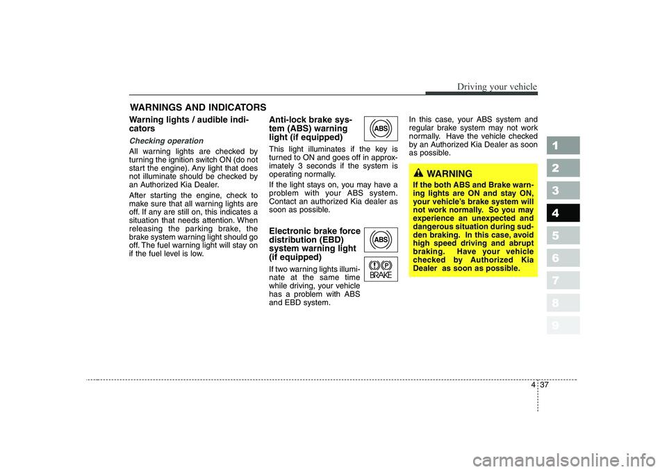 KIA CERATO 2007 Owners Manual 437
1 23456789
Driving your vehicle
Warning lights / audible indi-
cators
Checking operation
All warning lights are checked by
turning the ignition switch ON (do not
start the engine). Any light t KIA CERATO 2007 Owners Manual 437
1 23456789
Driving your vehicle
Warning lights / audible indi-
cators
Checking operation
All warning lights are checked by
turning the ignition switch ON (do not
start the engine). Any light t