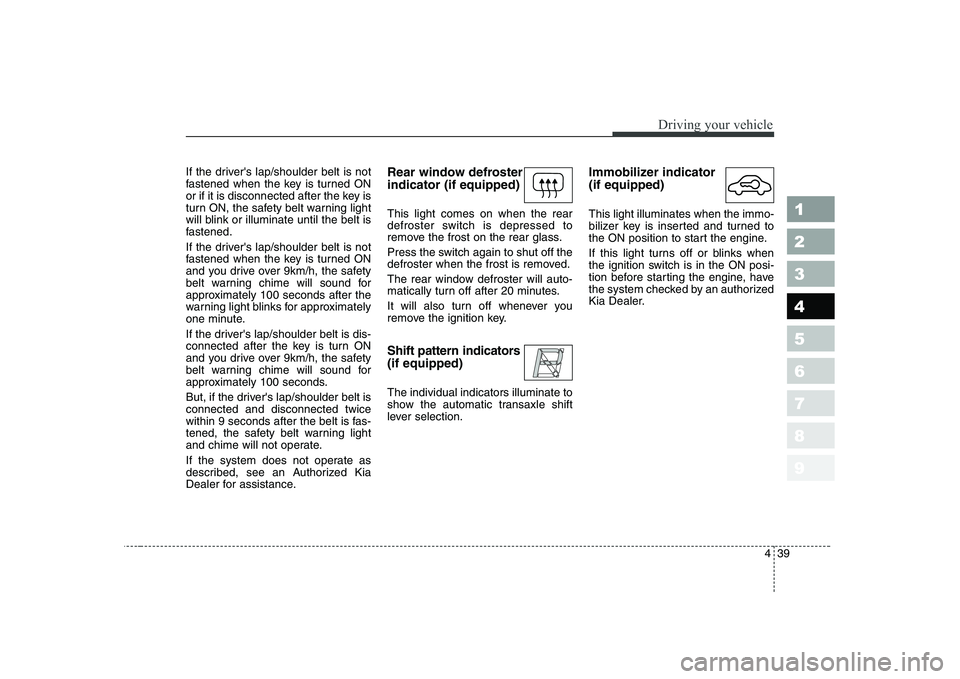 KIA CERATO 2007 Owners Manual 439
1 23456789
Driving your vehicle
If the drivers lap/shoulder belt is not
fastened when the key is turned ON
or if it is disconnected after the key is
turn ON, the safety belt warning light
will b KIA CERATO 2007 Owners Manual 439
1 23456789
Driving your vehicle
If the drivers lap/shoulder belt is not
fastened when the key is turned ON
or if it is disconnected after the key is
turn ON, the safety belt warning light
will b