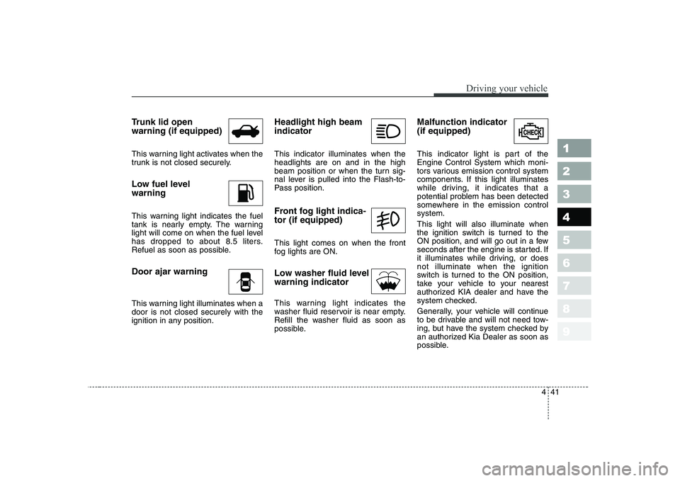 KIA CERATO 2007 Owners Manual 441
1 23456789
Driving your vehicle
Trunk lid open warning (if equipped)
This warning light activates when the
trunk is not closed securely.
Low fuel level warning
This warning light indicates th KIA CERATO 2007 Owners Manual 441
1 23456789
Driving your vehicle
Trunk lid open warning (if equipped)
This warning light activates when the
trunk is not closed securely.
Low fuel level warning
This warning light indicates th