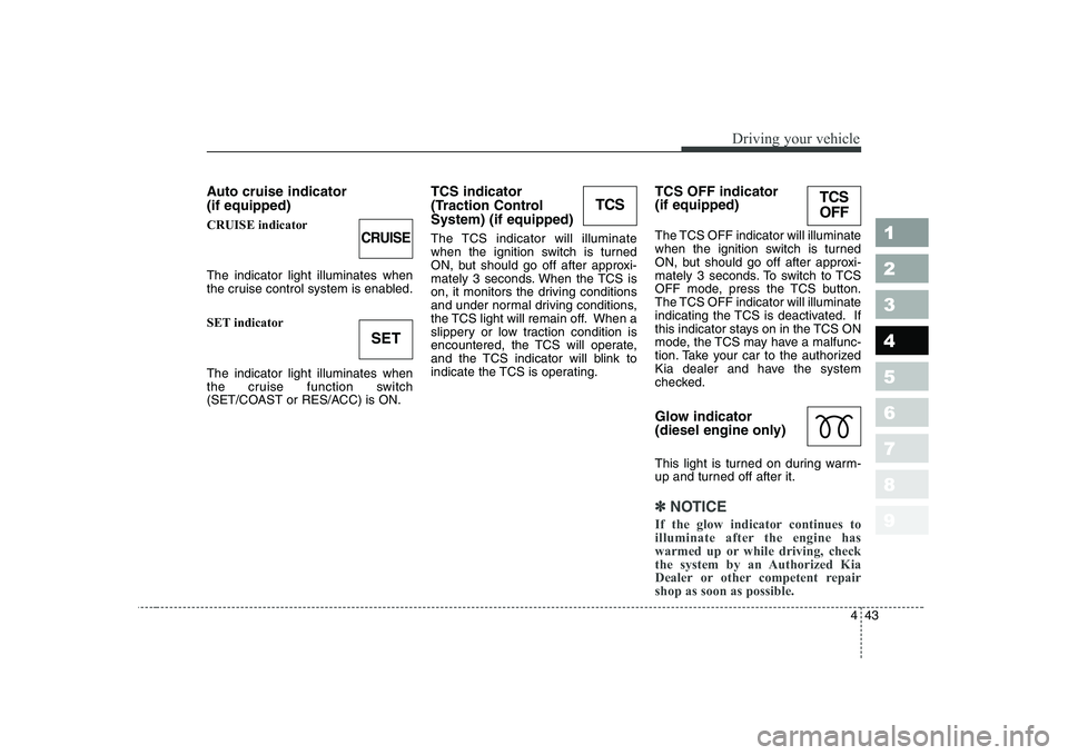 KIA CERATO 2007 Owners Manual 443
1 23456789
Driving your vehicle
Auto cruise indicator (if equipped) CRUISE indicator The indicator light illuminates when
the cruise control system is enabled.
SET indicator The indicator light KIA CERATO 2007 Owners Manual 443
1 23456789
Driving your vehicle
Auto cruise indicator (if equipped) CRUISE indicator The indicator light illuminates when
the cruise control system is enabled.
SET indicator The indicator light
