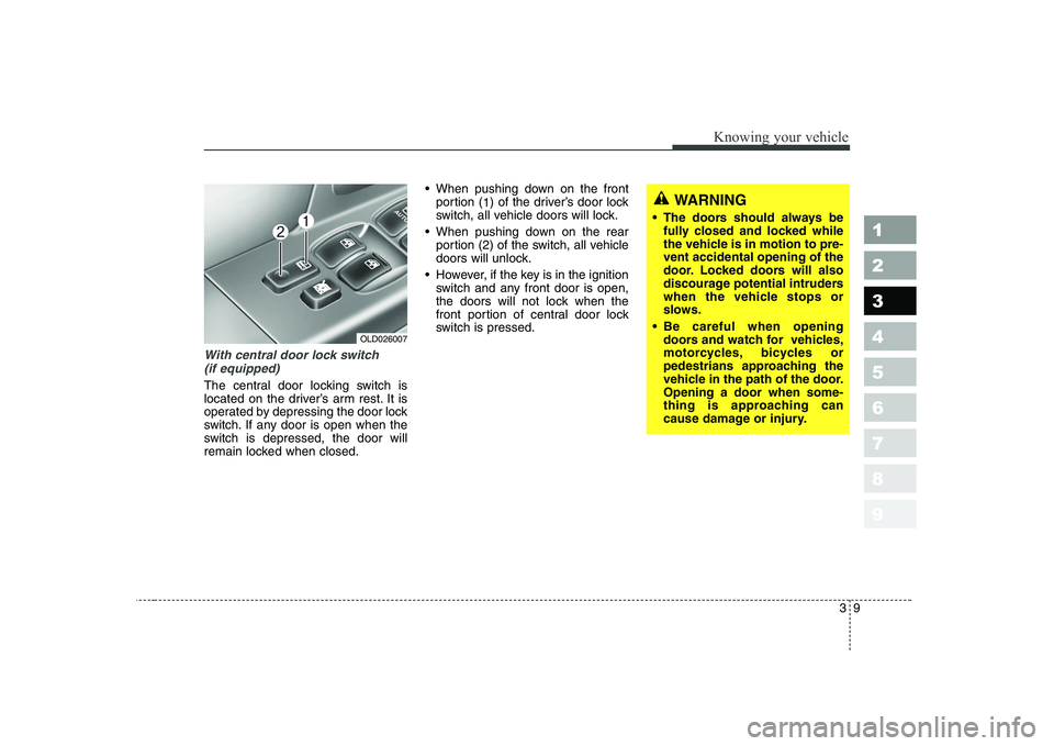 KIA CERATO 2007 Owners Manual 39
1 23456789
Knowing your vehicle
With central door lock switch(if equipped)
The central door locking switch is
located on the driver’s arm rest. It is
operated by depressing the door lock
switch. KIA CERATO 2007 Owners Manual 39
1 23456789
Knowing your vehicle
With central door lock switch(if equipped)
The central door locking switch is
located on the driver’s arm rest. It is
operated by depressing the door lock
switch.