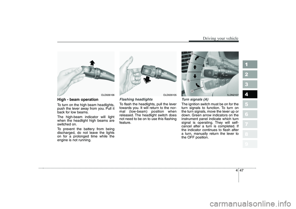 KIA CERATO 2007  Owners Manual 447
1 23456789
Driving your vehicle
High - beam operation  
To turn on the high beam headlights, 
push the lever away from you. Pull it
back for low beams. The high-beam indicator will light when the 