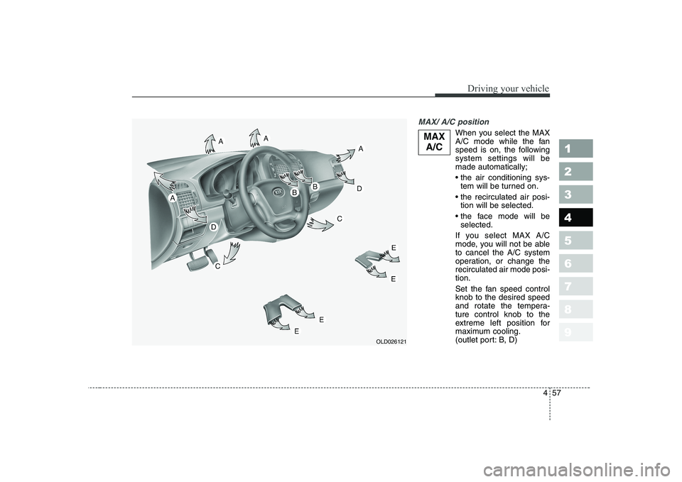 KIA CERATO 2007  Owners Manual 457
1 23456789
Driving your vehicle
MAX/ A/C position 
When you select the MAX 
A/C mode while the fan
speed is on, the followingsystem settings will bemade automatically; 
tem will be turned on.
 tio