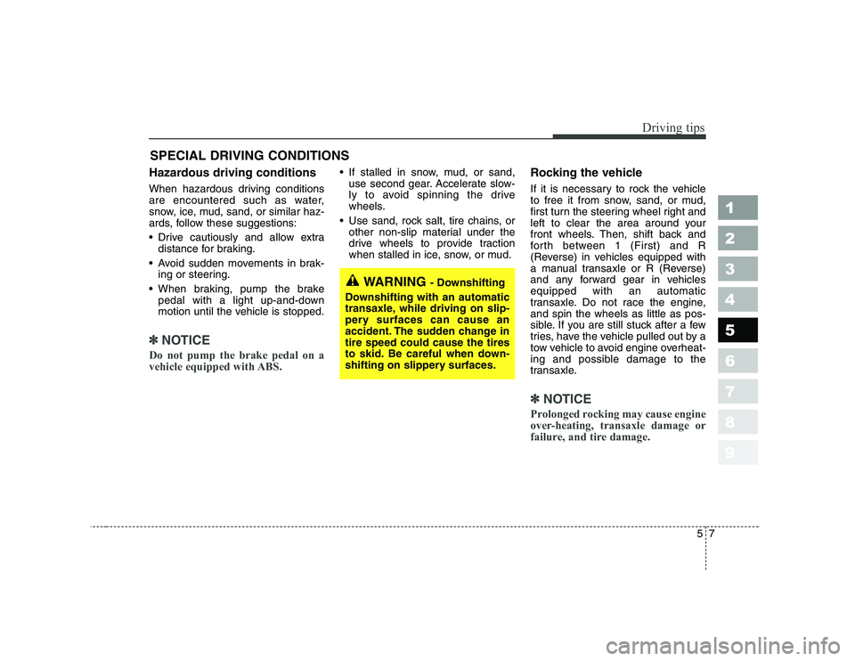 KIA CERATO 2007 Owners Manual 57
Driving tips
SPECIAL DRIVING CONDITIONS
Hazardous driving conditions
When hazardous driving conditions
are encountered such as water,
snow, ice, mud, sand, or similar haz-
ards, follow these s KIA CERATO 2007 Owners Manual 57
Driving tips
SPECIAL DRIVING CONDITIONS
Hazardous driving conditions
When hazardous driving conditions
are encountered such as water,
snow, ice, mud, sand, or similar haz-
ards, follow these s