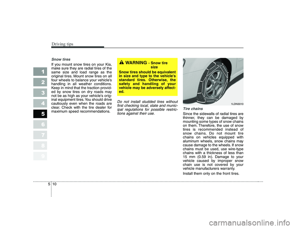 KIA CERATO 2007  Owners Manual Driving tips
10
5
Snow tires  
If you mount snow tires on your Kia, 
make sure they are radial tires of the
same size and load range as the
original tires. Mount snow tires on all
four wheels to balan