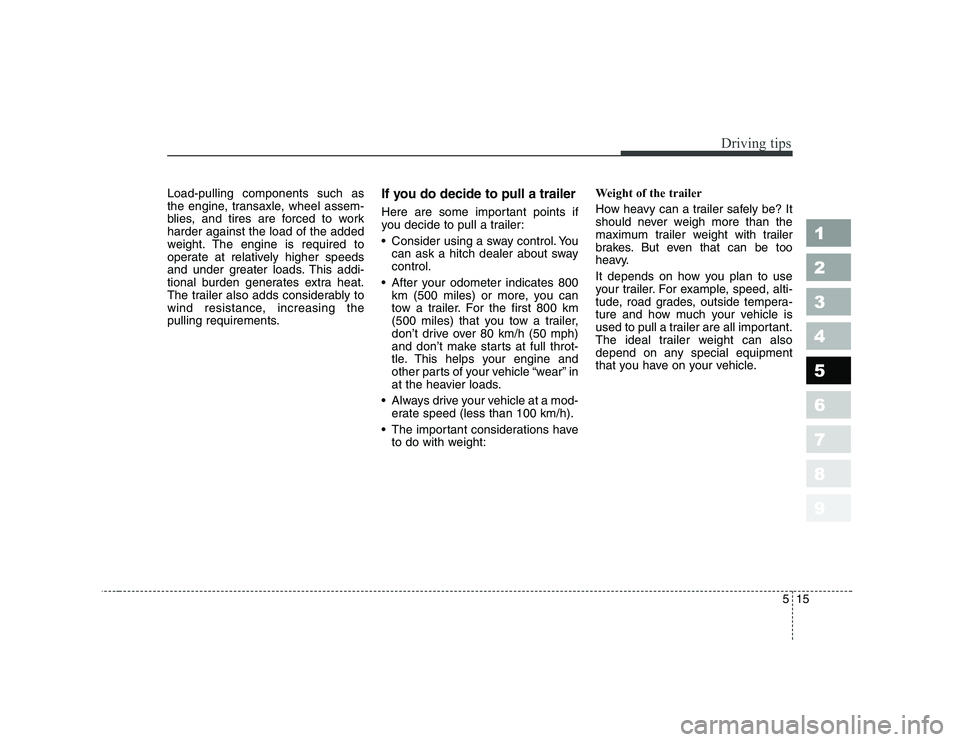 KIA CERATO 2007  Owners Manual 515
Driving tips
1 23456789
Load-pulling components such as 
the engine, transaxle, wheel assem-
blies, and tires are forced to workharder against the load of the added
weight. The engine is required 