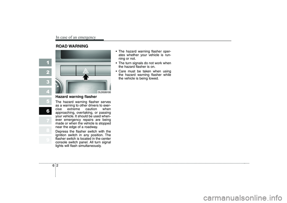 KIA CERATO 2007  Owners Manual In case of an emergency
2
6
ROAD WARNING 
Hazard warning flasher   
The hazard warning flasher serves 
as a warning to other drivers to exer-
cise extreme caution when
approaching, overtaking, or pass