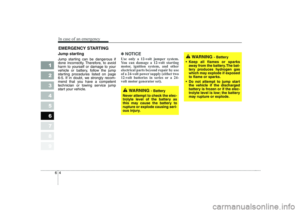 KIA CERATO 2007  Owners Manual In case of an emergency
4
6
EMERGENCY STARTING 
Jump starting   
Jump starting can be dangerous if 
done incorrectly. Therefore, to avoid
harm to yourself or damage to your
vehicle or battery, follow 