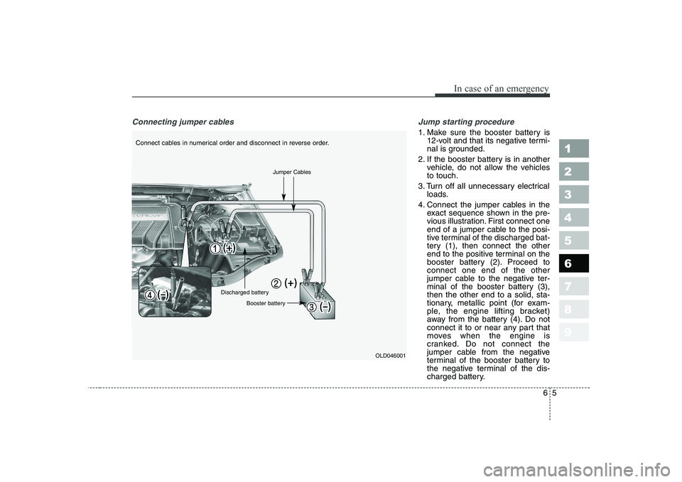KIA CERATO 2007  Owners Manual 65
In case of an emergency
Connecting jumper cables    Jump starting procedure 
1. Make sure the booster battery is
12-volt and that its negative termi- 
nal is grounded.
2. If the booster battery is 