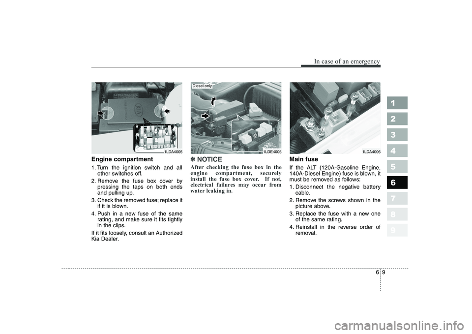 KIA CERATO 2007  Owners Manual 69
In case of an emergency
Engine compartment 
1. Turn the ignition switch and allother switches off.
2. Remove the fuse box cover by pressing the taps on both ends 
and pulling up.
3. Check the remov