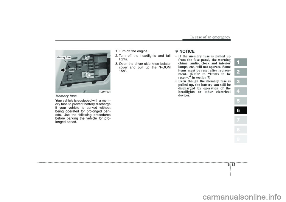 KIA CERATO 2007  Owners Manual 613
In case of an emergency
1 23456789
Memory fuse
Your vehicle is equipped with a mem- 
ory fuse to prevent battery discharge
if your vehicle is parked without
being operated for prolonged peri-
ods.