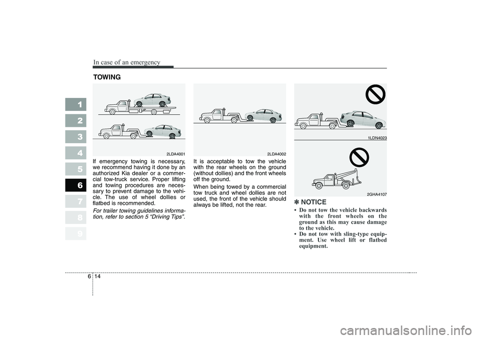 KIA CERATO 2007  Owners Manual In case of an emergency
14
6
1 23456789
TOWING   
If emergency towing is necessary, 
we recommend having it done by an
authorized Kia dealer or a commer-
cial tow-truck service. Proper lifting
and tow