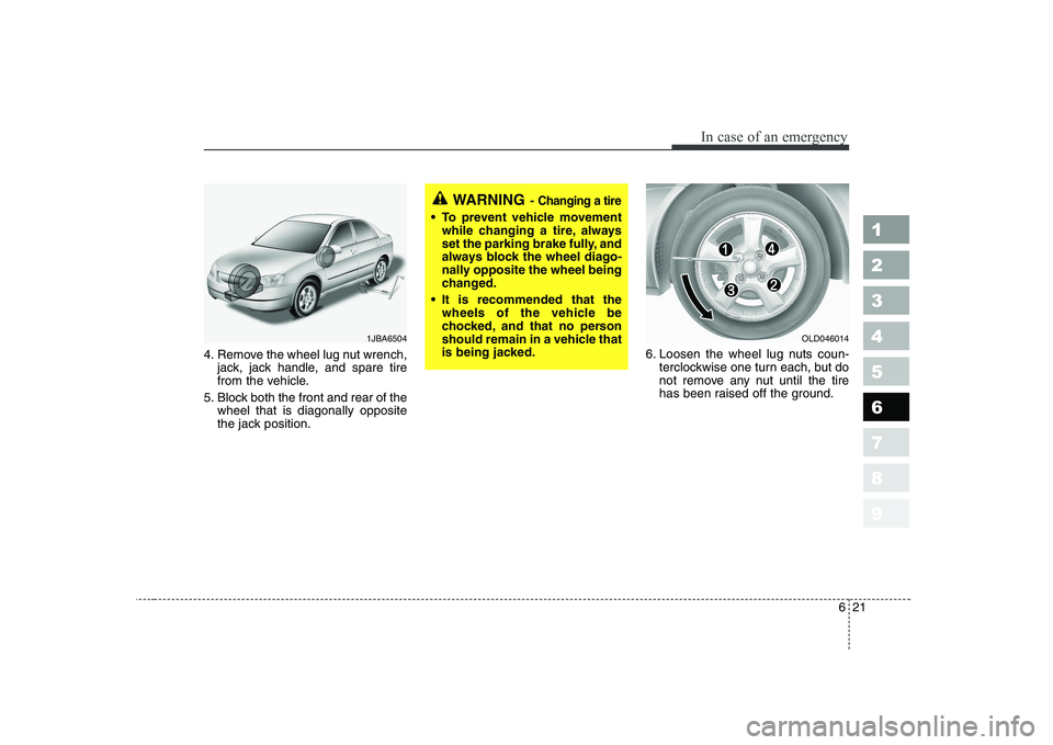 KIA CERATO 2007  Owners Manual 621
In case of an emergency
1 23456789
4. Remove the wheel lug nut wrench,jack, jack handle, and spare tire 
from the vehicle.
5. Block both the front and rear of the wheel that is diagonally opposite