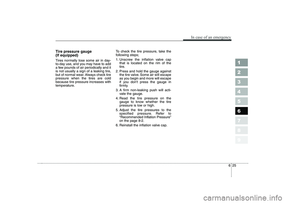KIA CERATO 2007  Owners Manual 625
In case of an emergency
Tire pressure gauge  (If equipped) 
Tires normally lose some air in day- 
to-day use, and you may have to add
a few pounds of air periodically and it
is not usually a sign 