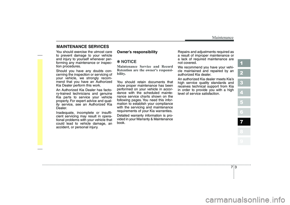 KIA CERATO 2007  Owners Manual 73
Maintenance
MAINTENANCE SERVICES
You should exercise the utmost care 
to prevent damage to your vehicle
and injury to yourself whenever per-
forming any maintenance or inspec-
tion procedures. 
Sho