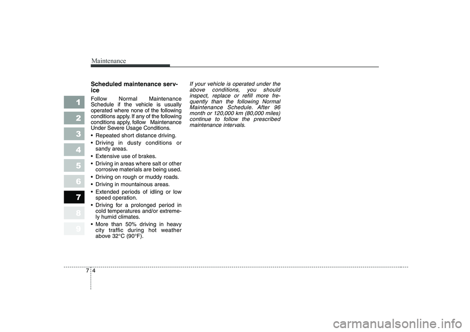 KIA CERATO 2007  Owners Manual Maintenance
4
7
Scheduled maintenance serv- ice   
Follow Normal Maintenance 
Schedule if the vehicle is usually
operated where none of the following
conditions apply. If any of the following
conditio