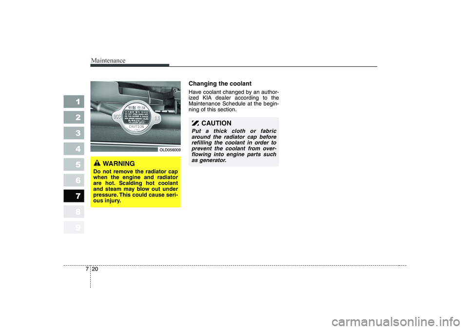 KIA CERATO 2007  Owners Manual Maintenance
20
7
1 23456789
Changing the coolant 
Have coolant changed by an author- 
ized KIA dealer according to theMaintenance Schedule at the begin-ning of this section.
OLD056009
WARNING
Do not r