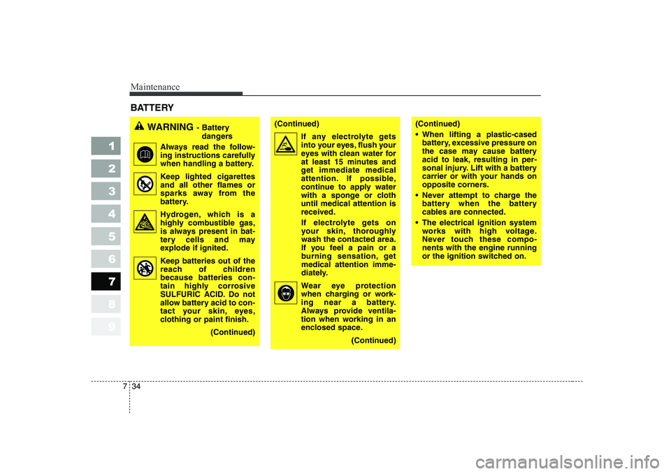 KIA CERATO 2007  Owners Manual Maintenance
34
7
1 23456789
BATTERY      
WARNING - Battery 
dangers
Always read the follow- 
ing instructions carefully
when handling a battery.
Keep lighted cigarettes and all other flames or
sparks