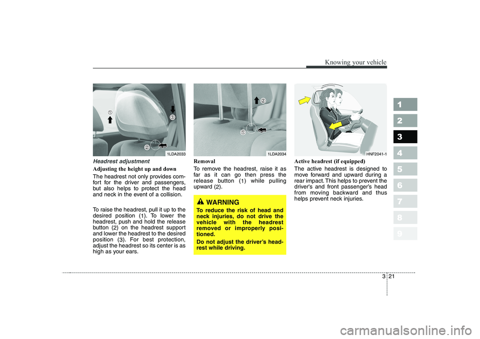KIA CERATO 2007 Owners Manual 321
1 23456789
Knowing your vehicle
Headrest adjustment
Adjusting the height up and down
The headrest not only provides com-
fort for the driver and passengers,
but also helps to protect the head
an KIA CERATO 2007 Owners Manual 321
1 23456789
Knowing your vehicle
Headrest adjustment
Adjusting the height up and down
The headrest not only provides com-
fort for the driver and passengers,
but also helps to protect the head
an