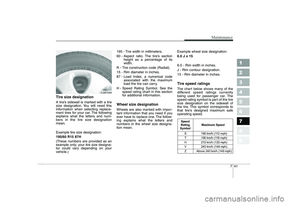 KIA CERATO 2007  Owners Manual 741
Maintenance
1 23456789
Tire size designation   
A tire’s sidewall is marked with a tire 
size designation. You will need this
information when selecting replace-
ment tires for your car. The fol