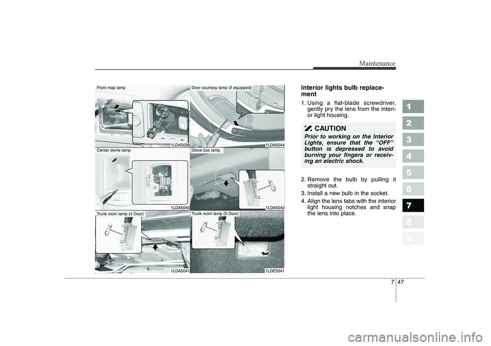 KIA CERATO 2007  Owners Manual 747
Maintenance
1 23456789
Interior lights bulb replace- ment 
1. Using a flat-blade screwdriver,gently pry the lens from the interi- or light housing.
2. Remove the bulb by pulling it straight out.
3