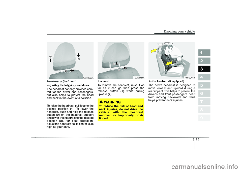 KIA CERATO 2007  Owners Manual 325
1 23456789
Knowing your vehicle
Headrest adjustment
Adjusting the height up and down 
The headrest not only provides com- 
fort for the driver and passengers,
but also helps to protect the head
an