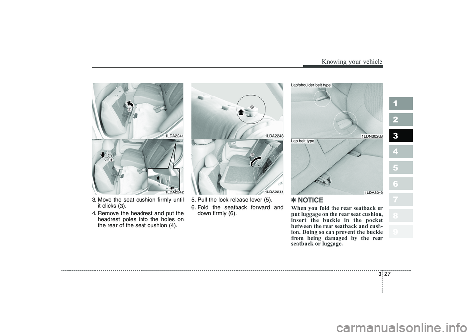 KIA CERATO 2007  Owners Manual 327
1 23456789
Knowing your vehicle
3. Move the seat cushion firmly untilit clicks ( 3).
4. Remove the headrest and put the headrest poles into the holes on the rear of the seat cushion (4). 5. Pull t
