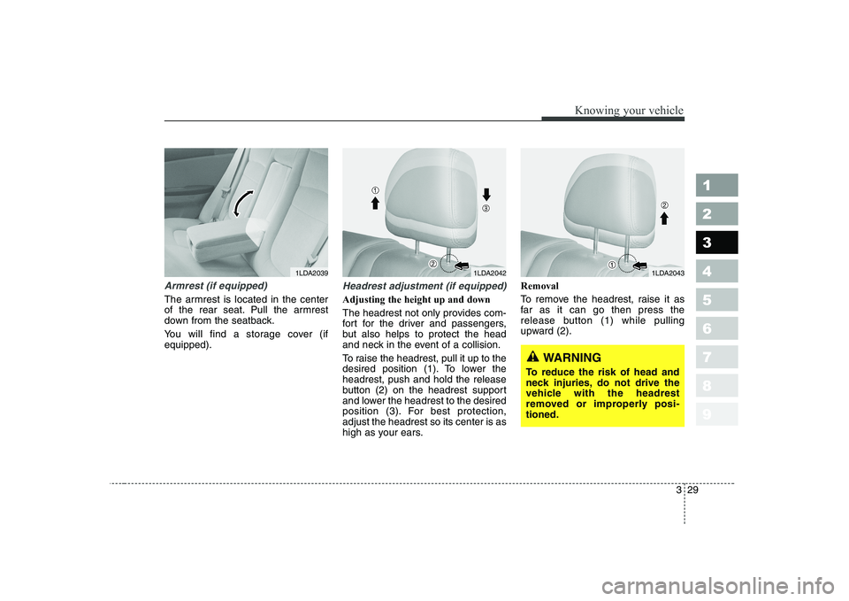 KIA CERATO 2007  Owners Manual 329
1 23456789
Knowing your vehicle
Armrest (if equipped)
The armrest is located in the center 
of the rear seat. Pull the armrest
down from the seatback. 
You will find a storage cover (if equipped).