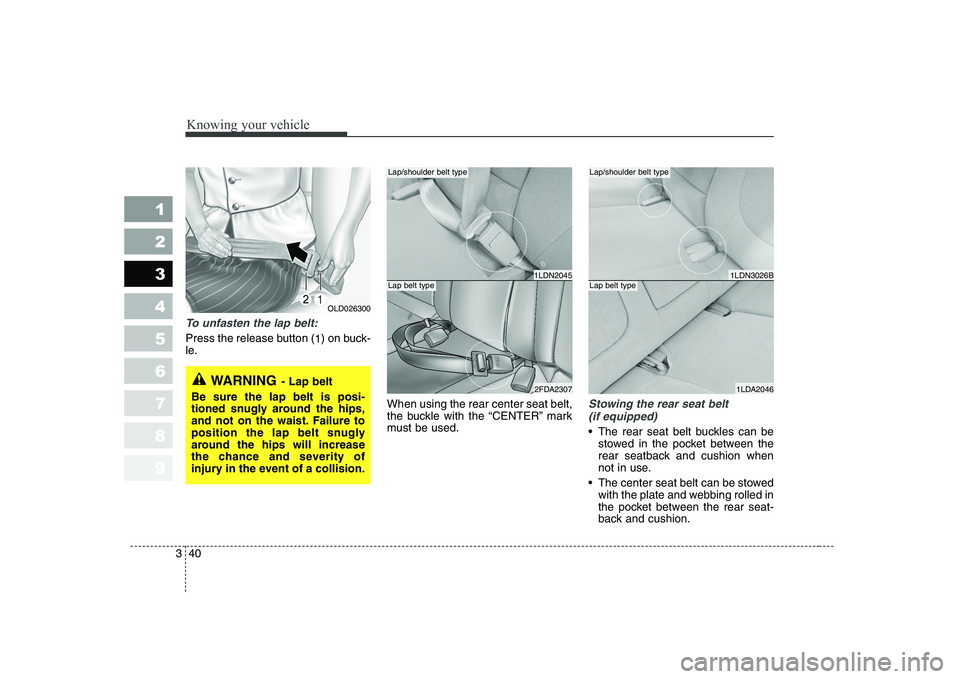 KIA CERATO 2007  Owners Manual Knowing your vehicle
40
3
1 23456789
To unfasten the lap belt:
Press the release button (
1) on buck-
le.
When using the rear center seat belt, 
the buckle with the “CENTER” mark
must be used.
Sto