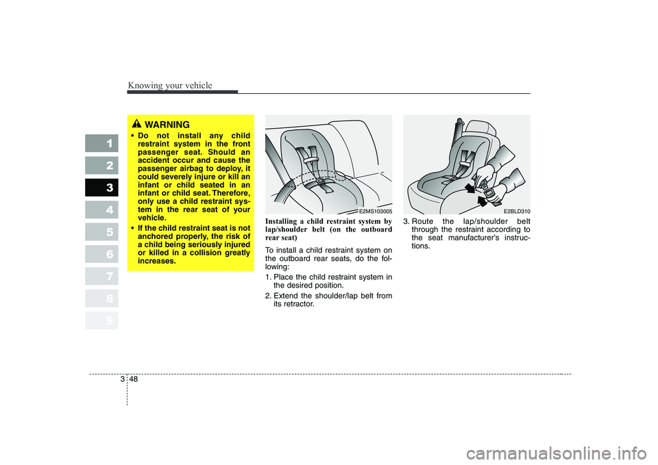 KIA CERATO 2007  Owners Manual Knowing your vehicle
48
3
1 23456789
Installing a child restraint system by 
lap/shoulder belt (on the outboard
rear seat)  
To install a child restraint system on 
the outboard rear seats, do the fol
