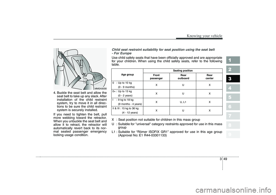 KIA CERATO 2007 Owners Manual 349
1 23456789
Knowing your vehicle
4. Buckle the seat belt and allow theseat belt to take up any slack. After
installation of the child restraint
system, try to move it in all direc-
tions to be sur KIA CERATO 2007 Owners Manual 349
1 23456789
Knowing your vehicle
4. Buckle the seat belt and allow theseat belt to take up any slack. After
installation of the child restraint
system, try to move it in all direc-
tions to be sur