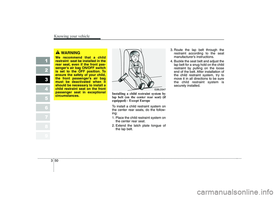 KIA CERATO 2007 Owners Manual Knowing your vehicle
50
3
1 23456789
Installing a child restraint system by
lap belt (on the center rear seat) (if
equipped) - Except Europe
To install a child restraint system on
the center rear s KIA CERATO 2007 Owners Manual Knowing your vehicle
50
3
1 23456789
Installing a child restraint system by
lap belt (on the center rear seat) (if
equipped) - Except Europe
To install a child restraint system on
the center rear s