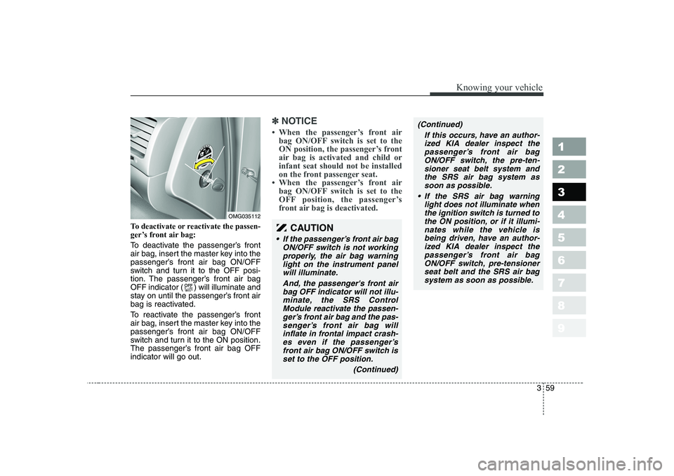 KIA CERATO 2007  Owners Manual 359
1 23456789
Knowing your vehicle
To deactivate or reactivate the passen- 
ger’s front air bag: 
To deactivate the passenger’s front 
air bag, insert the master key into the
passenger’s front 