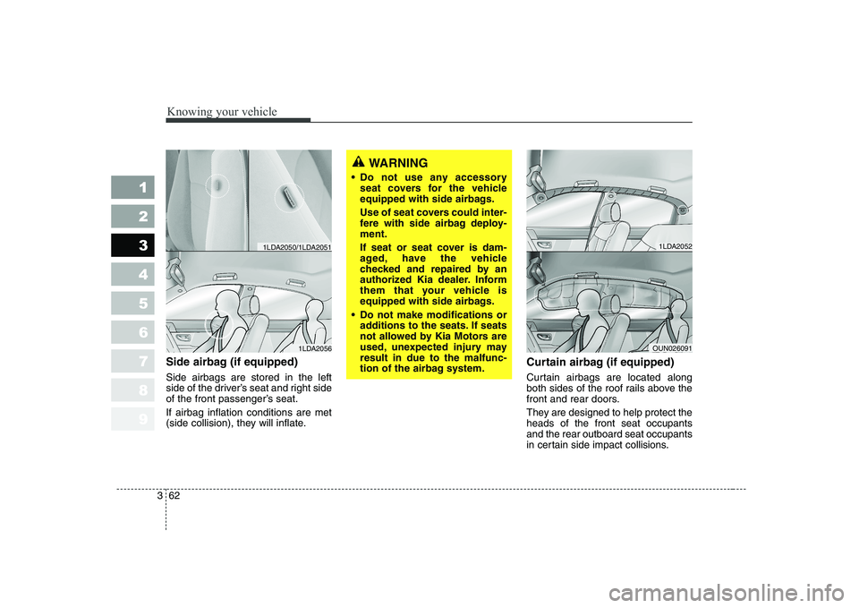 KIA CERATO 2007 Owners Manual Knowing your vehicle
62
3
1 23456789
Side airbag (if equipped) Side airbags are stored in the left
side of the driver’s seat and right side
of the front passenger’s seat. If airbag inflation cond KIA CERATO 2007 Owners Manual Knowing your vehicle
62
3
1 23456789
Side airbag (if equipped) Side airbags are stored in the left
side of the driver’s seat and right side
of the front passenger’s seat. If airbag inflation cond