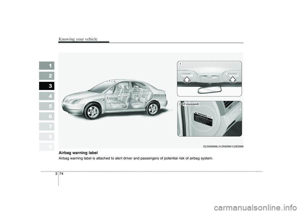 KIA CERATO 2007  Owners Manual Knowing your vehicle
74
3
1 23456789
Airbag warning label 
Airbag warning label is attached to alert driver and passengers of potential risk of airbag system.
OLD026068L/1LDN2069/1LDE2069
(if equipped