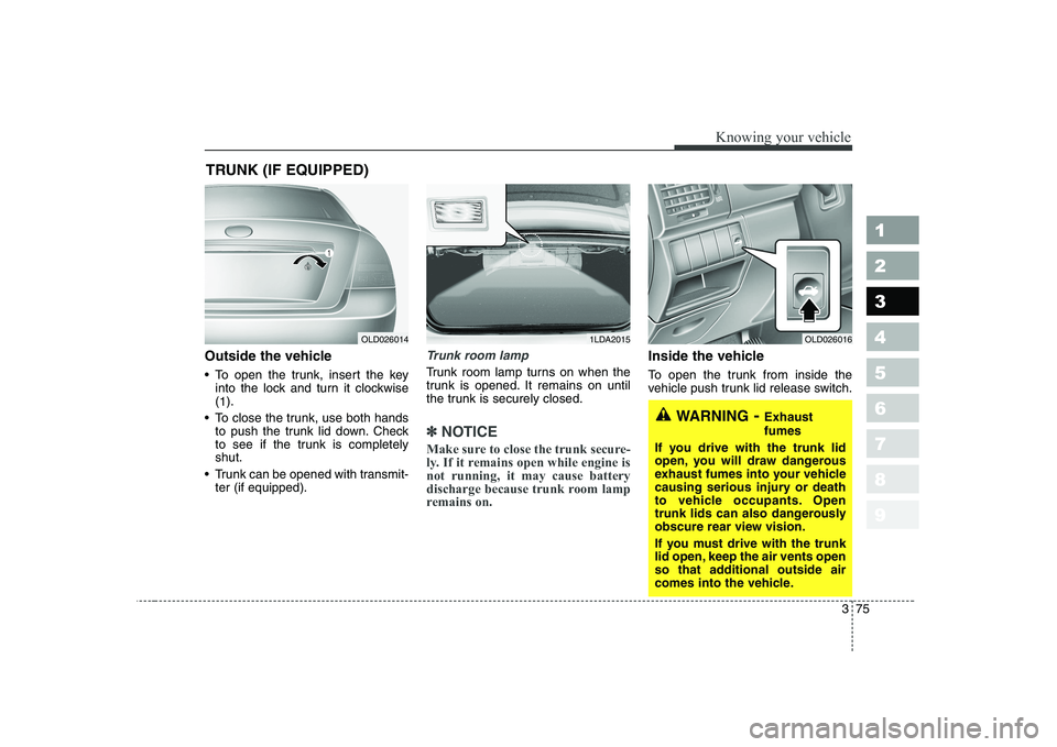 KIA CERATO 2007 Owners Manual 375
1 23456789
Knowing your vehicle
Outside the vehicle
To open the trunk, insert the keyinto the lock and turn it clockwise (1 ).
To close the trunk, use both hands to push the trunk lid down. Che KIA CERATO 2007 Owners Manual 375
1 23456789
Knowing your vehicle
Outside the vehicle
To open the trunk, insert the keyinto the lock and turn it clockwise (1 ).
To close the trunk, use both hands to push the trunk lid down. Che