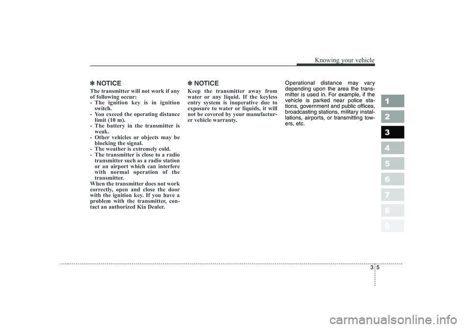 KIA CERATO 2006 Owners Manual 35
1 23456789
Knowing your vehicle
✽✽NOTICE
The transmitter will not work if any of following occur:
- The ignition key is in ignition switch.
- You exceed the operating distance limit (10 m).
- T KIA CERATO 2006 Owners Manual 35
1 23456789
Knowing your vehicle
✽✽NOTICE
The transmitter will not work if any of following occur:
- The ignition key is in ignition switch.
- You exceed the operating distance limit (10 m).
- T