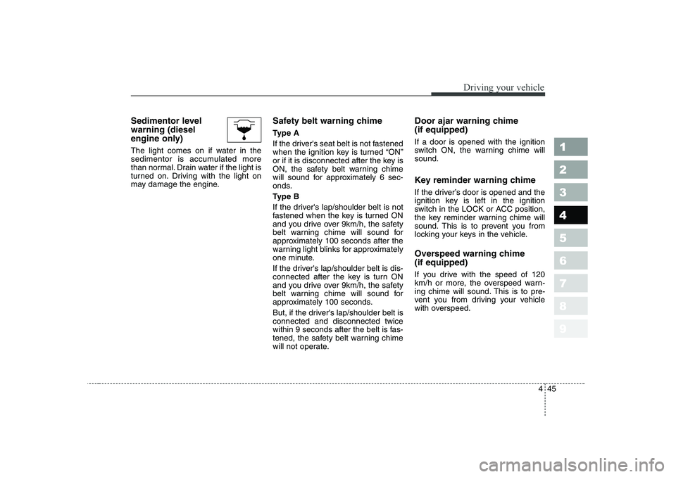 KIA CERATO 2006  Owners Manual 445
1 23456789
Driving your vehicle
Sedimentor level warning (diesel
engine only) 
The light comes on if water in the 
sedimentor is accumulated more
than normal. Drain water if the light is
turned on