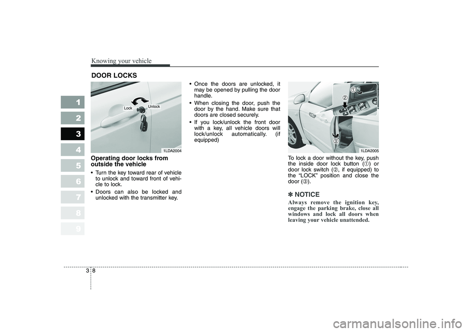 KIA CERATO 2006  Owners Manual Knowing your vehicle
8
3
1 23456789
Operating door locks from 
outside the vehicle  
 Turn the key toward rear of vehicle
to unlock and toward front of vehi- 
cle to lock.
 Doors can also be locked 