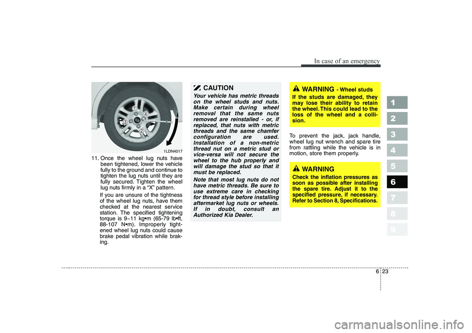 KIA CERATO 2006 Owners Manual 623
In case of an emergency
1 23456789
11. Once the wheel lug nuts havebeen tightened, lower the vehicle
fully to the ground and continue to
tighten the lug nuts until they are
fully secured. Tighten KIA CERATO 2006 Owners Manual 623
In case of an emergency
1 23456789
11. Once the wheel lug nuts havebeen tightened, lower the vehicle
fully to the ground and continue to
tighten the lug nuts until they are
fully secured. Tighten